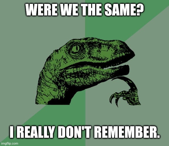 WERE WE THE SAME? I REALLY DON'T REMEMBER. | image tagged in dino think dinossauro pensador | made w/ Imgflip meme maker