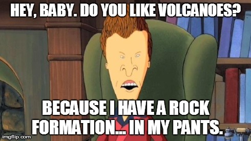 HEY, BABY. DO YOU LIKE VOLCANOES? BECAUSE I HAVE A ROCK FORMATION... IN MY PANTS. | image tagged in pick-up line butt-head | made w/ Imgflip meme maker