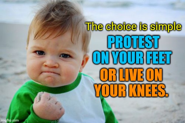 Success Kid Original Meme | PROTEST ON YOUR FEET OR LIVE ON YOUR KNEES. The choice is simple | image tagged in memes,success kid original | made w/ Imgflip meme maker