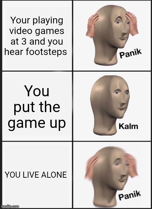 Panik Kalm Panik | Your playing video games at 3 and you hear footsteps; You put the game up; YOU LIVE ALONE | image tagged in memes,panik kalm panik,scary | made w/ Imgflip meme maker
