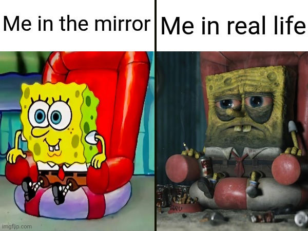 Relatable to any of you? | Me in real life; Me in the mirror | image tagged in spongebob,relatable memes,who agrees | made w/ Imgflip meme maker
