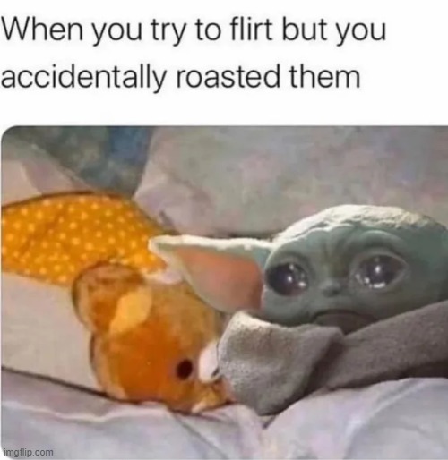 Well..... | image tagged in memes,funny,sad,flirt,baby yoda,sad but true | made w/ Imgflip meme maker