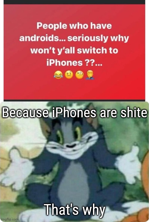 Because iPhones are shite; That's why | image tagged in tom shrugging | made w/ Imgflip meme maker