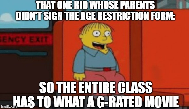 Consent Forms for School Movies | THAT ONE KID WHOSE PARENTS DIDN'T SIGN THE AGE RESTRICTION FORM:; SO THE ENTIRE CLASS HAS TO WHAT A G-RATED MOVIE | image tagged in the simpsons,relatable memes | made w/ Imgflip meme maker