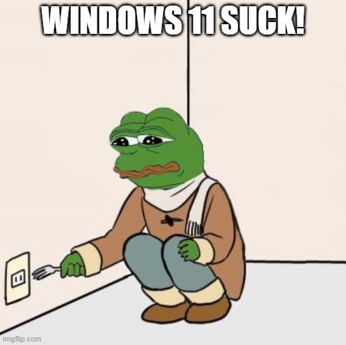 windows 11 suck | WINDOWS 11 SUCK! | image tagged in pepe the frog fork | made w/ Imgflip meme maker