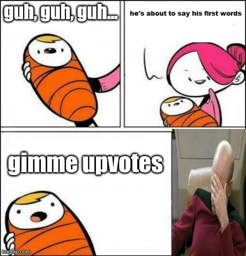 bad start | guh, guh, guh... gimme upvotes | image tagged in he is about to say his first words | made w/ Imgflip meme maker