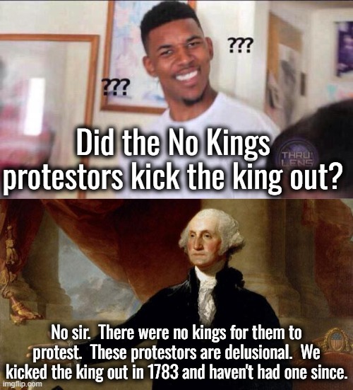 I wonder why the left chose to call Trump a king instead of a dictator?  Is it because the left prefers dictators to kings? | Did the No Kings protestors kick the king out? No sir.  There were no kings for them to protest.  These protestors are delusional.  We kicked the king out in 1783 and haven't had one since. | image tagged in we need no dictators day,and no socialists day,no communists day,no fascists day,no nazis day | made w/ Imgflip meme maker