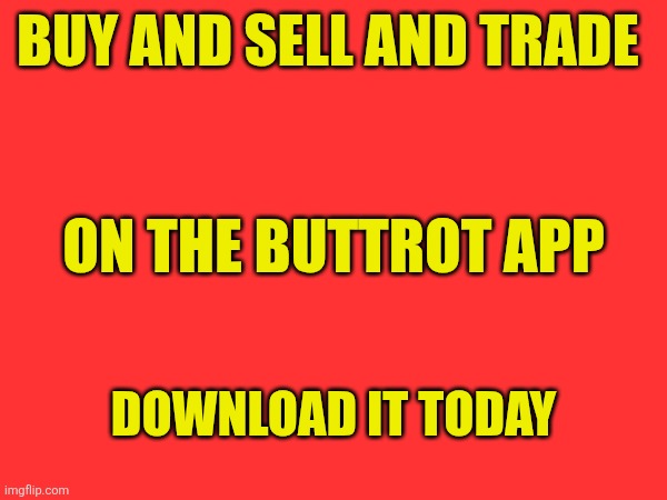 Buttrot App | BUY AND SELL AND TRADE; ON THE BUTTROT APP; DOWNLOAD IT TODAY | image tagged in funny memes | made w/ Imgflip meme maker