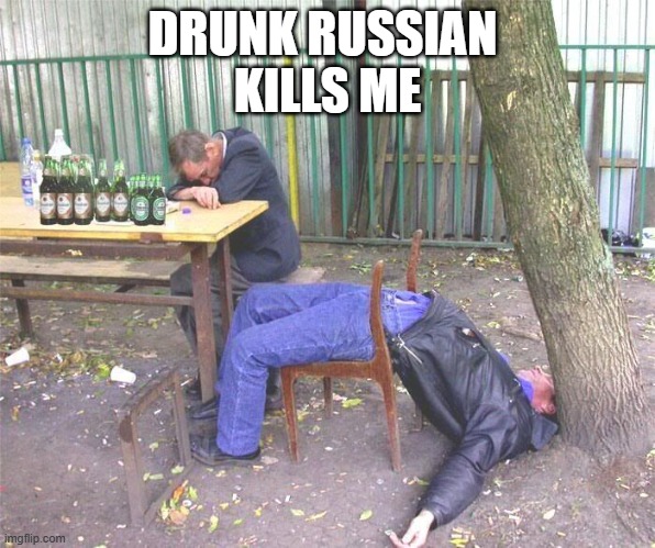 Drunk russian | DRUNK RUSSIAN 
KILLS ME | image tagged in drunk russian | made w/ Imgflip meme maker