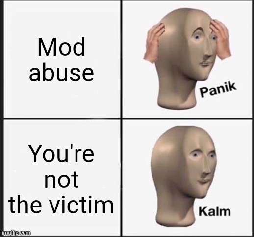Panik Kalm | Mod abuse; You're not the victim | image tagged in panik kalm | made w/ Imgflip meme maker