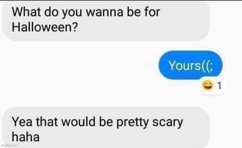 Yours | image tagged in your,halloween,what do we want | made w/ Imgflip meme maker