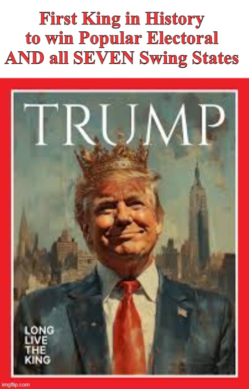 Coast to Coast Clown Show | First King in History to win Popular Electoral AND all SEVEN Swing States | image tagged in trump king meme | made w/ Imgflip meme maker
