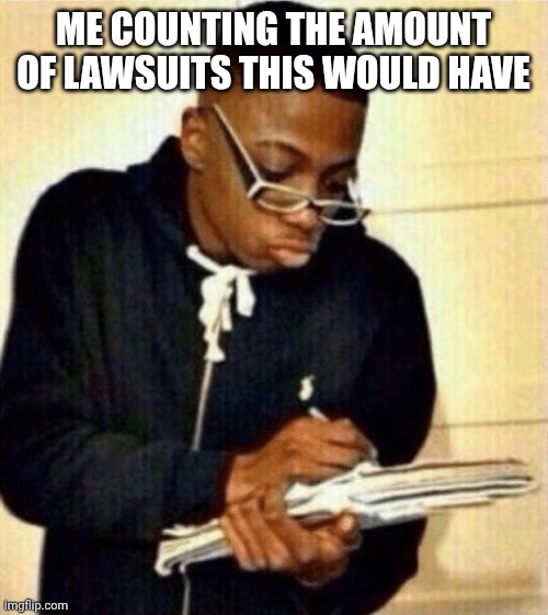 write that down | ME COUNTING THE AMOUNT OF LAWSUITS THIS WOULD HAVE | image tagged in write that down | made w/ Imgflip meme maker
