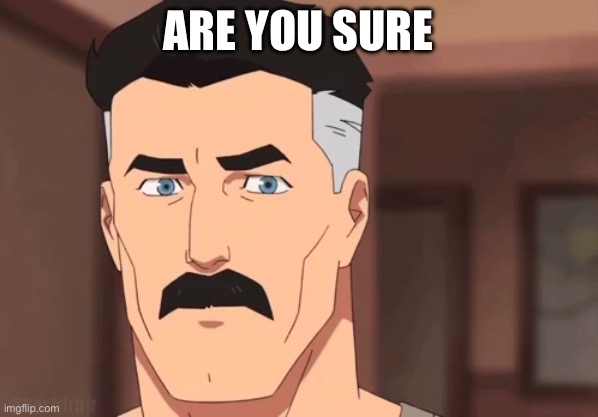 Are you sure omni man | ARE YOU SURE | image tagged in are you sure omni man | made w/ Imgflip meme maker
