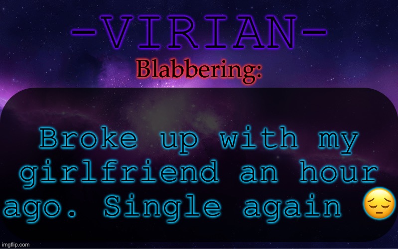I broke up with her but still | Broke up with my girlfriend an hour ago. Single again 😔 | image tagged in virian announcement temp | made w/ Imgflip meme maker