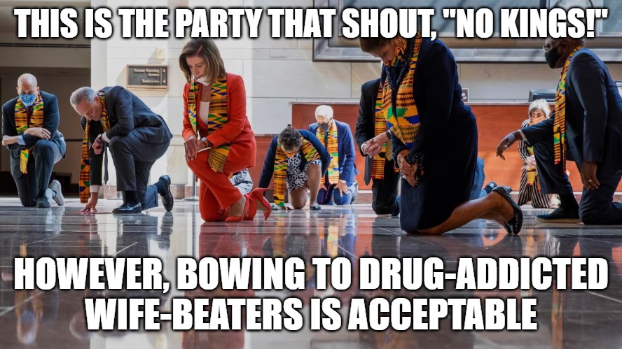 Quit the faux outrage. We're not buying it. | THIS IS THE PARTY THAT SHOUT, "NO KINGS!"; HOWEVER, BOWING TO DRUG-ADDICTED WIFE-BEATERS IS ACCEPTABLE | image tagged in no kings,democrats,leftists,faux outrage | made w/ Imgflip meme maker