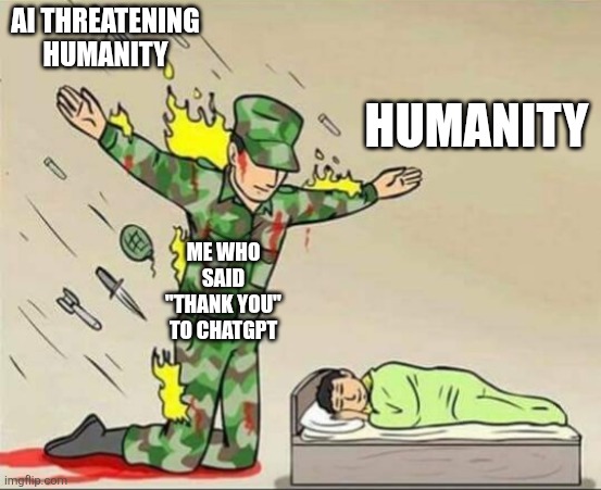 Lol | AI THREATENING HUMANITY; HUMANITY; ME WHO SAID "THANK YOU" TO CHATGPT | image tagged in soldier protecting sleeping child,chatgpt | made w/ Imgflip meme maker