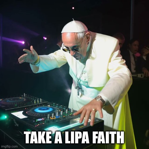 DJ Pope Francis | TAKE A LIPA FAITH | image tagged in dj pope francis | made w/ Imgflip meme maker