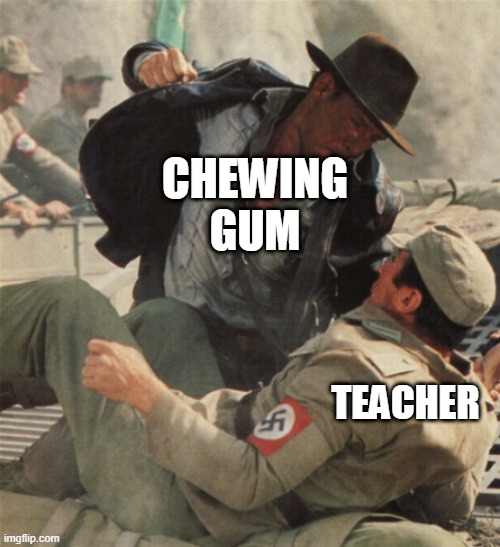Indiana Jones Punching Nazis | CHEWING GUM; TEACHER | image tagged in indiana jones punching nazis | made w/ Imgflip meme maker