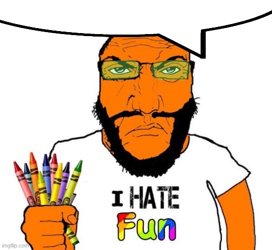 I hate fun | image tagged in i hate fun | made w/ Imgflip meme maker