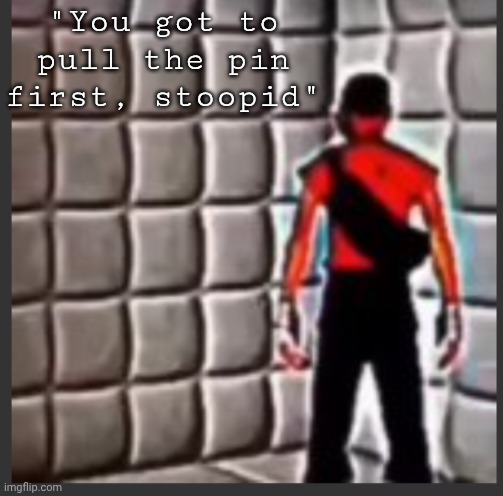 "the pin stoobid" | "You got to pull the pin first, stoopid" | image tagged in scout goes insane | made w/ Imgflip meme maker