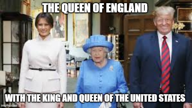 THE QUEEN OF ENGLAND; WITH THE KING AND QUEEN OF THE UNITED STATES | made w/ Imgflip meme maker
