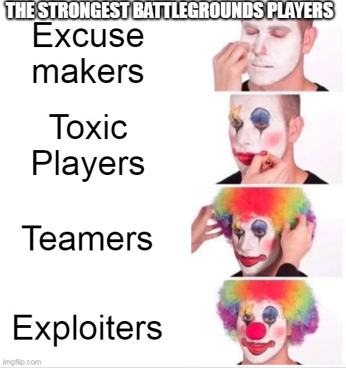 The strongest battleground player stereotypes | THE STRONGEST BATTLEGROUNDS PLAYERS; Excuse makers; Toxic Players; Teamers; Exploiters | image tagged in memes,relatable memes,clown applying makeup | made w/ Imgflip meme maker