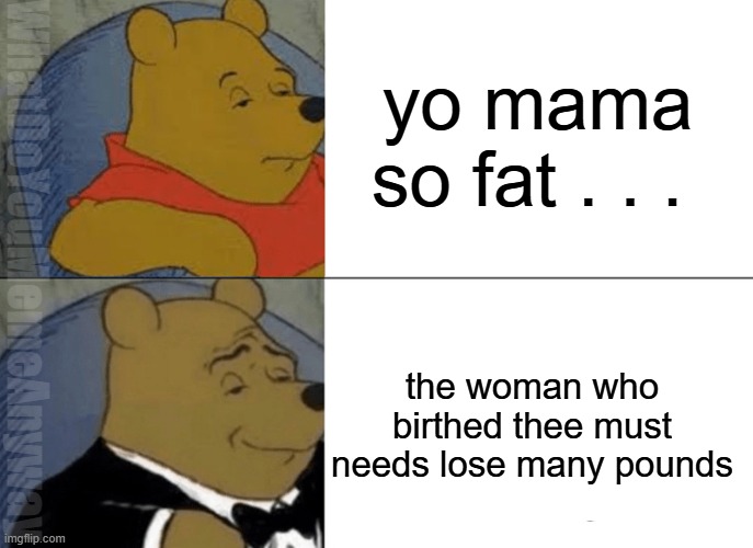 Yo mama so old she talked like this before it was cool | yo mama so fat . . . WhatDoYouMemeAnyway; the woman who birthed thee must needs lose many pounds | image tagged in memes,tuxedo winnie the pooh | made w/ Imgflip meme maker