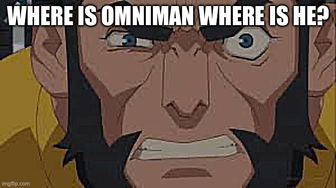 Where is omni man where is he? | WHERE IS OMNIMAN WHERE IS HE? | image tagged in where is omni man where is he | made w/ Imgflip meme maker
