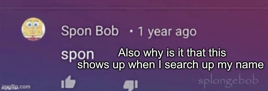 Gives me a theory I will elaborate on eventually | Also why is it that this shows up when I search up my name | image tagged in spon bob | made w/ Imgflip meme maker