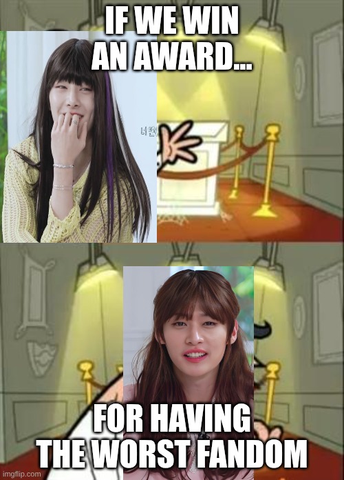 This Is Where I'd Put My Trophy If I Had One | IF WE WIN AN AWARD... FOR HAVING THE WORST FANDOM | image tagged in memes,this is where i'd put my trophy if i had one | made w/ Imgflip meme maker