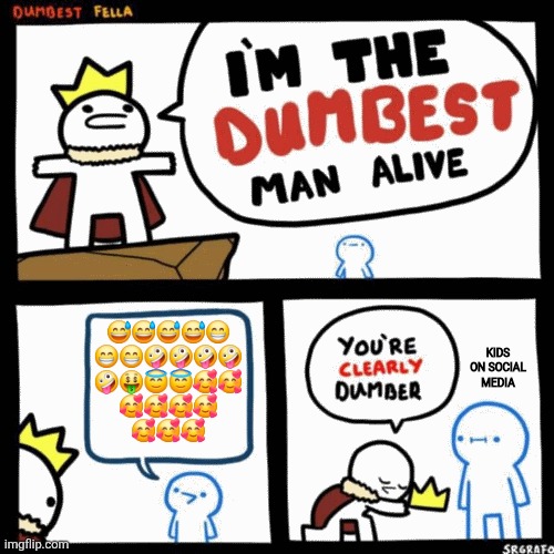 Kids on social media be like: | 😅😅😅😅😁
😁😁🤪🤪🤪🤪
🤪🤑😇😇🥰🥰
🥰🥰🥰🥰
🥰🥰🥰; KIDS ON SOCIAL MEDIA | image tagged in i'm the dumbest man alive | made w/ Imgflip meme maker