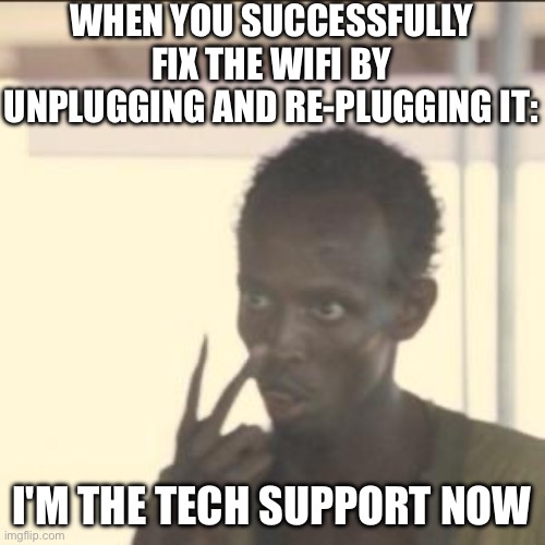 WHEN YOU SUCCESSFULLY FIX THE WIFI BY UNPLUGGING AND RE-PLUGGING IT: | WHEN YOU SUCCESSFULLY FIX THE WIFI BY UNPLUGGING AND RE-PLUGGING IT:; I'M THE TECH SUPPORT NOW | image tagged in memes,look at me,wifi,wifi drops,hey internet,tech support | made w/ Imgflip meme maker