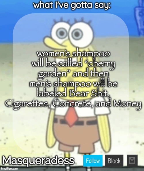 Masq SpongeBob temp (Ty immaddoxyou!) | women’s shampoo will be called “cherry garden” and then men’s shampoo will be labeled Bear Shit, Cigarettes, Concrete, and Money | image tagged in masq spongebob temp ty immaddoxyou | made w/ Imgflip meme maker
