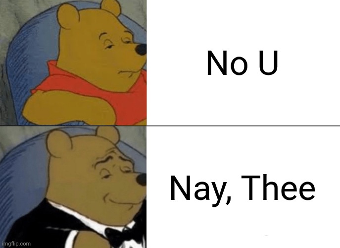 Tuxedo Winnie The Pooh | No U; Nay, Thee | image tagged in memes,tuxedo winnie the pooh | made w/ Imgflip meme maker