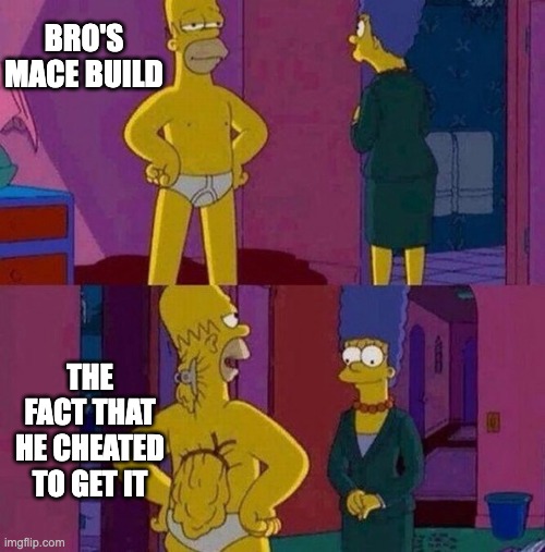 Homer skinny | BRO'S MACE BUILD THE FACT THAT HE CHEATED TO GET IT | image tagged in homer skinny | made w/ Imgflip meme maker