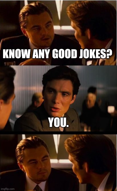 Inception Meme | KNOW ANY GOOD JOKES? YOU. | image tagged in memes,inception | made w/ Imgflip meme maker