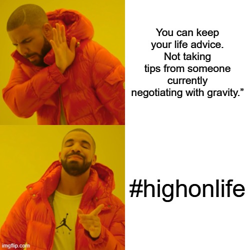 high on life | You can keep your life advice. Not taking tips from someone currently negotiating with gravity.”; #highonlife | image tagged in memes,drake hotline bling | made w/ Imgflip meme maker