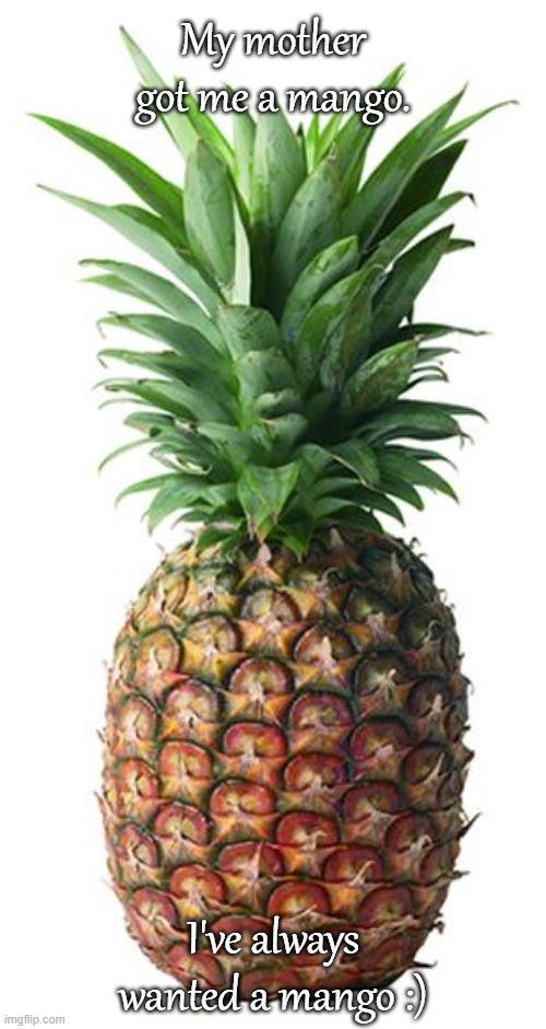 I've always wanted one ;) | My mother got me a mango. I've always wanted a mango :) | image tagged in pineapple,mango | made w/ Imgflip meme maker