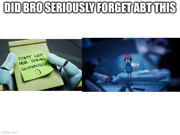what the flip does he mean "donT lEt hEr dOwn" he left her in the 1st episode? | DID BRO SERIOUSLY FORGET ABT THIS | made w/ Imgflip meme maker