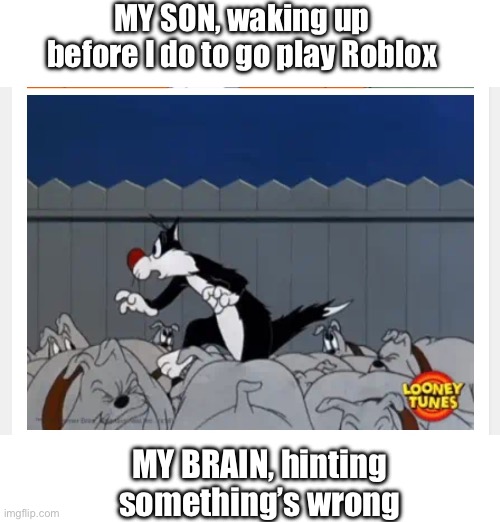 Sylvester cat - Roblox | MY SON, waking up before I do to go play Roblox; MY BRAIN, hinting something’s wrong | image tagged in sylvester cat,roblox,kids,parents,gaming | made w/ Imgflip meme maker