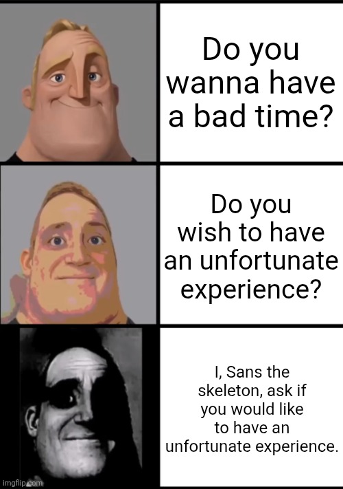 Sans more like sins. | Do you wanna have a bad time? Do you wish to have an unfortunate experience? I, Sans the skeleton, ask if you would like to have an unfortunate experience. | image tagged in sans,funny | made w/ Imgflip meme maker