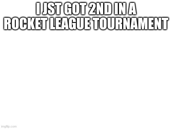 I JST GOT 2ND IN A ROCKET LEAGUE TOURNAMENT | made w/ Imgflip meme maker