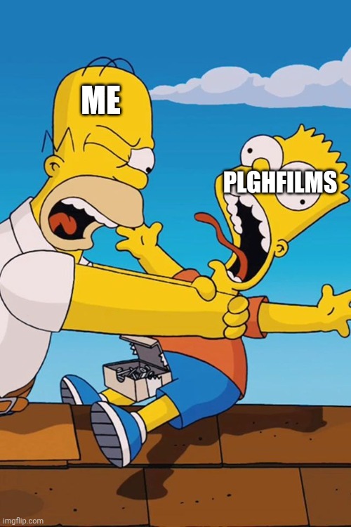 Me when I am had enough of plghfilms | ME; PLGHFILMS | image tagged in homer choking bart | made w/ Imgflip meme maker