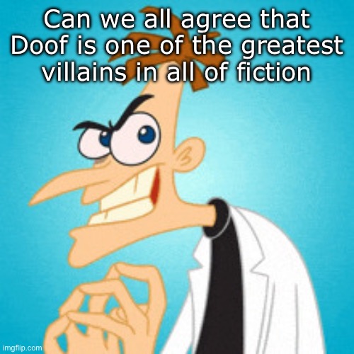Dr. Doofenshmirtz | Can we all agree that Doof is one of the greatest villains in all of fiction | image tagged in dr doofenshmirtz | made w/ Imgflip meme maker