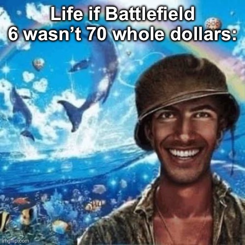 Life if Battlefield 6 wasn’t 70 whole dollars: | made w/ Imgflip meme maker