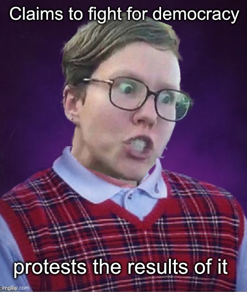 Democracy lol | Claims to fight for democracy; protests the results of it | image tagged in politics lol,memes | made w/ Imgflip meme maker