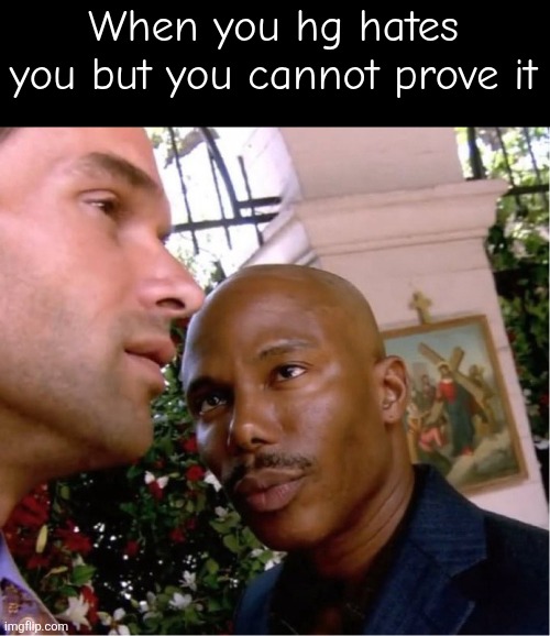 Hg means home girl btw | When you hg hates you but you cannot prove it | image tagged in doakes | made w/ Imgflip meme maker