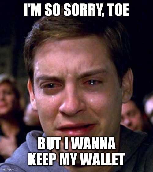 I’M SO SORRY, TOE BUT I WANNA KEEP MY WALLET | image tagged in crying peter parker | made w/ Imgflip meme maker
