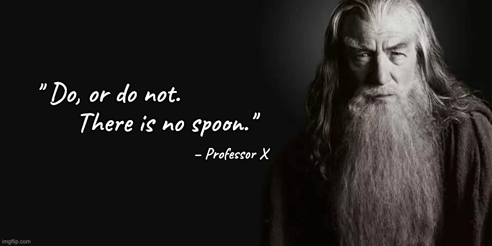 Do, or do not. There is no spoon. | " Do, or do not.        
         There is no spoon."; – Professor X | image tagged in lord of the rings,star wars,x-men,the matrix | made w/ Imgflip meme maker